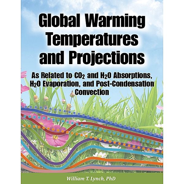 Global Warming Temperatures and Projections: As Related to CO2 and H2O Absorptions, H2O Evaporation, and Post-Condensation Convection, Lynch