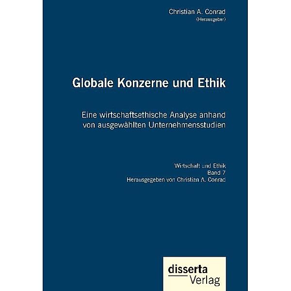 Globale Konzerne und Ethik: Eine wirtschaftsethische Analyse anhand von ausgewählten Unternehmensstudien, Christian A. Conrad