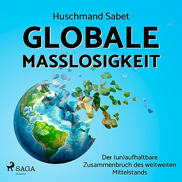 Globale Masslosigkeit - Der (un)aufhaltbare Zusammenbruch des weltweiten Mittelstands, Huschmand Sabet