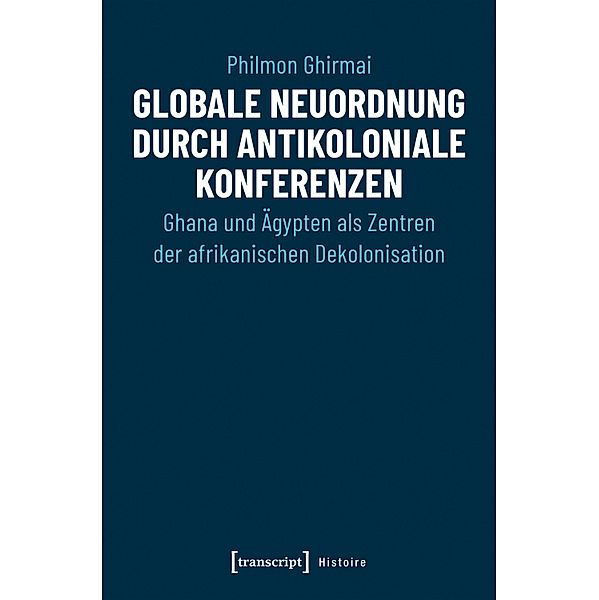 Globale Neuordnung durch antikoloniale Konferenzen / Histoire Bd.142, Philmon Ghirmai