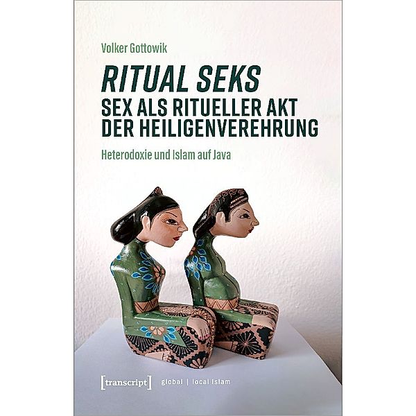 Globaler lokaler Islam / Ritual seks - Sex als ritueller Akt der Heiligenverehrung, Volker Gottowik