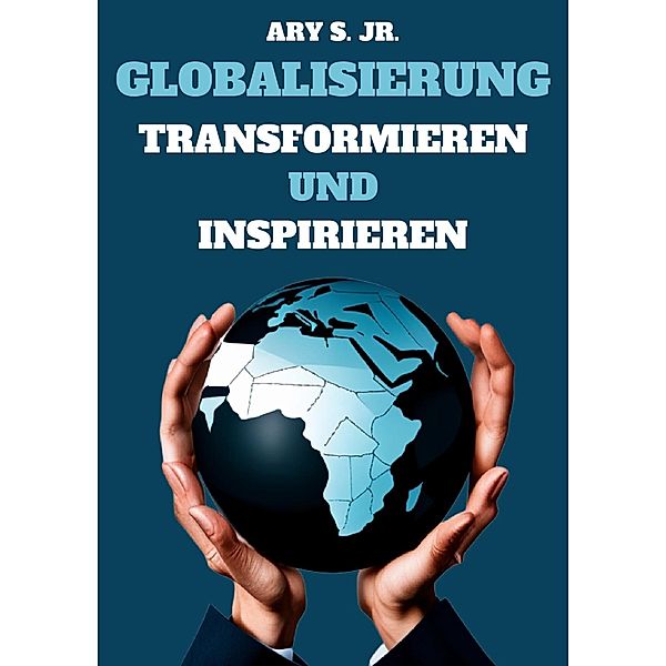 Globalisierung: Transformieren und Inspirieren, Ary S.