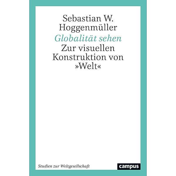 Globalität sehen / Studien zur Weltgesellschaft/World Society Studies Bd.6, Sebastian W. Hoggenmüller