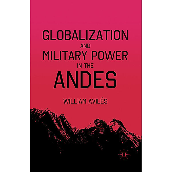 Globalization and Military Power in the Andes, W. AvilÃ©s, William Avilés