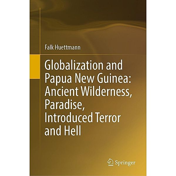 Globalization and Papua New Guinea: Ancient Wilderness, Paradise, Introduced Terror and Hell, Falk Huettmann