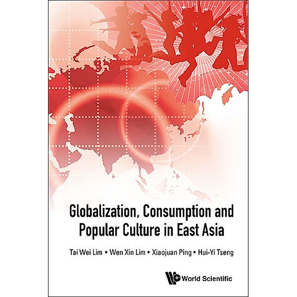 Globalization, Consumption And Popular Culture In East Asia, Tai Wei Lim, Wen Xin Lim;Xiaojuan Ping;Hui-Yi Tseng;