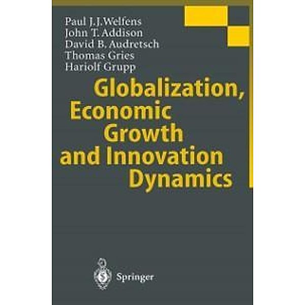 Globalization, Economic Growth and Innovation Dynamics, Paul J. J. Welfens, John T. Addison, David B. Audretsch, Thomas Gries, Hariolf Grupp