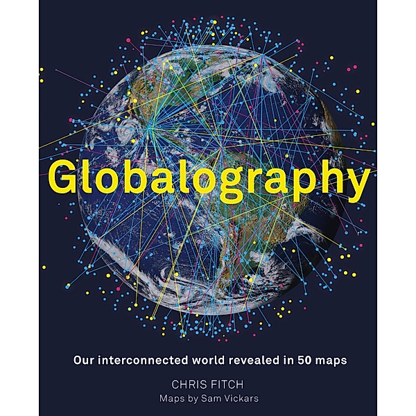 Globalography: Our Interconnected World Revealed in 50 Maps, Chris Fitch