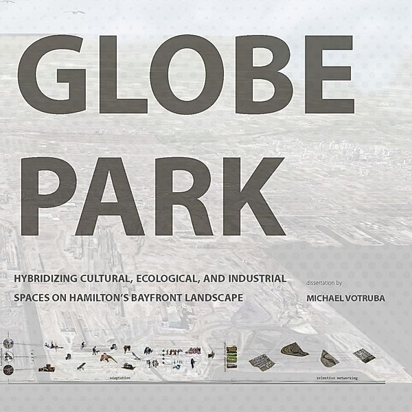 Globe Park: Hybridizing Cultural, Ecological, And Industrial Spaces on Hamilton's Bayfront Landscape, Michael Votruba