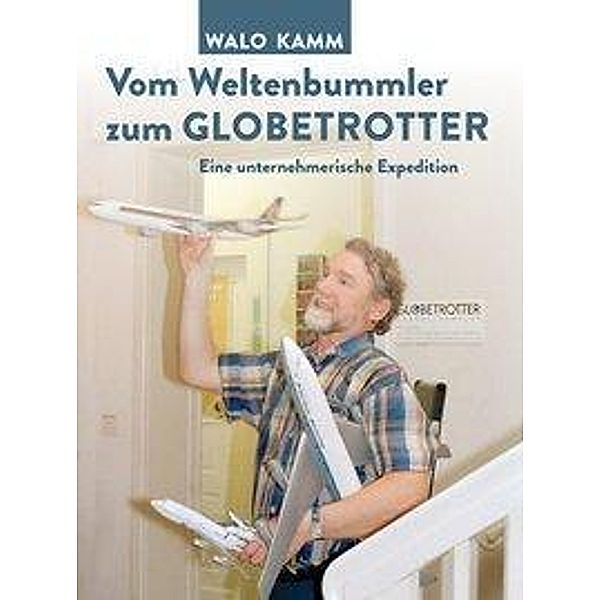 Globetrotter - ein unternehmerisches Abenteuer, Walter (Walo) Kamm