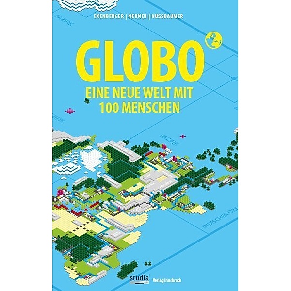 GLOBO Eine neue Welt mit 100 Menschen, Andreas Exenberger, Stefan Neuner, Josef Nussbaumer