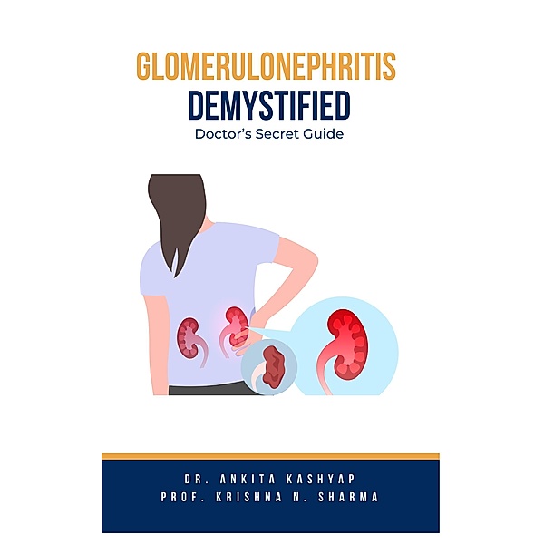 Glomerulonephritis Demystified: Doctor's Secret Guide, Ankita Kashyap, Krishna N. Sharma