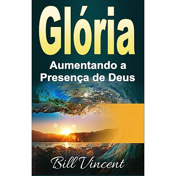 Gloria: Aumentando a Presenca de Deus / Revival Waves of Glory, Bill Vincent