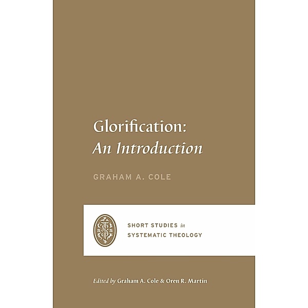 Glorification / Short Studies in Systematic Theology, Graham A. Cole