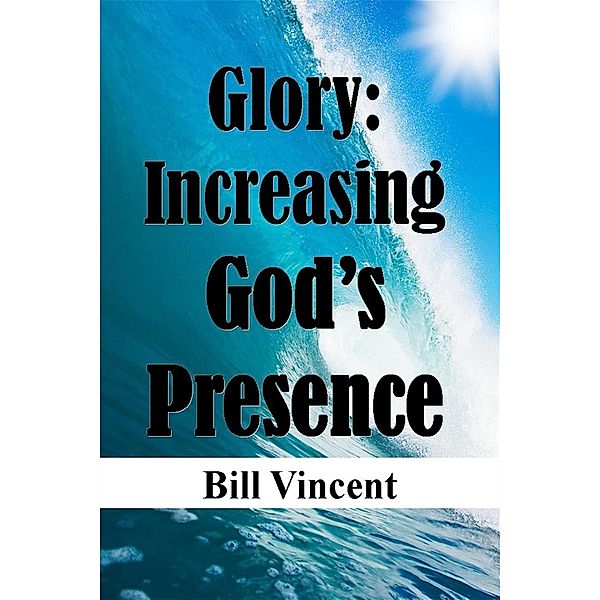 Glory: Increasing God's Presence, Bill Vincent