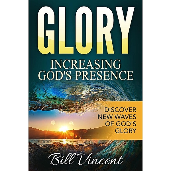 Glory: Increasing God's Presence, Bill Vincent