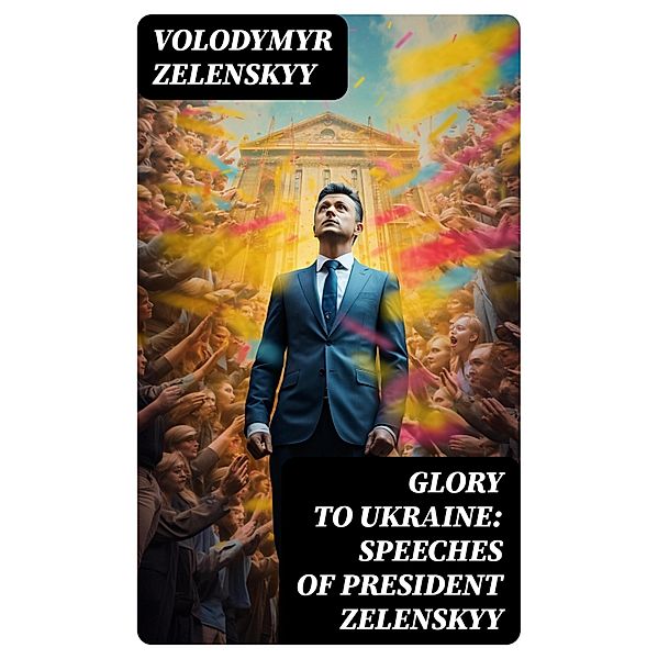Glory to Ukraine: Speeches of President Zelenskyy, Volodymyr Zelenskyy