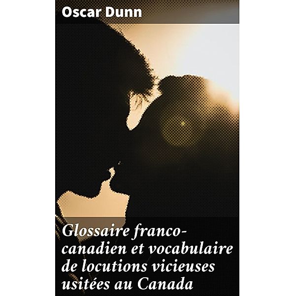 Glossaire franco-canadien et vocabulaire de locutions vicieuses usitées au Canada, Oscar Dunn