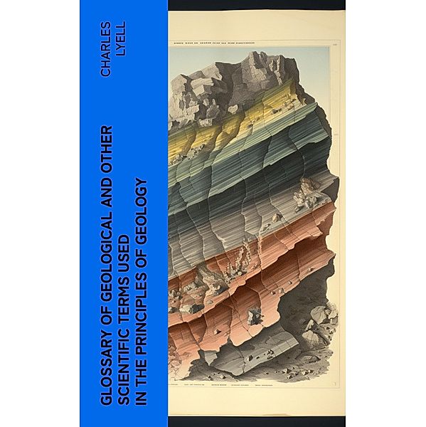 Glossary of Geological and Other Scientific Terms Used in the Principles of Geology, Charles Lyell