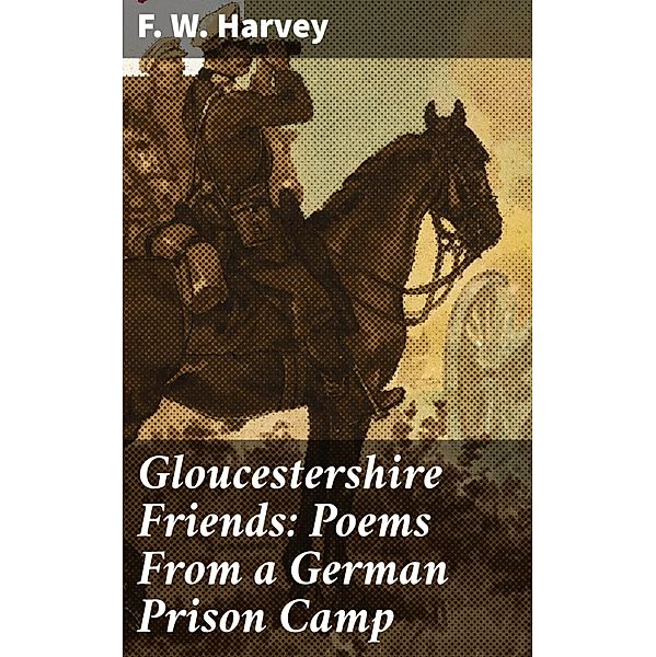 Gloucestershire Friends: Poems From a German Prison Camp, F. W. Harvey