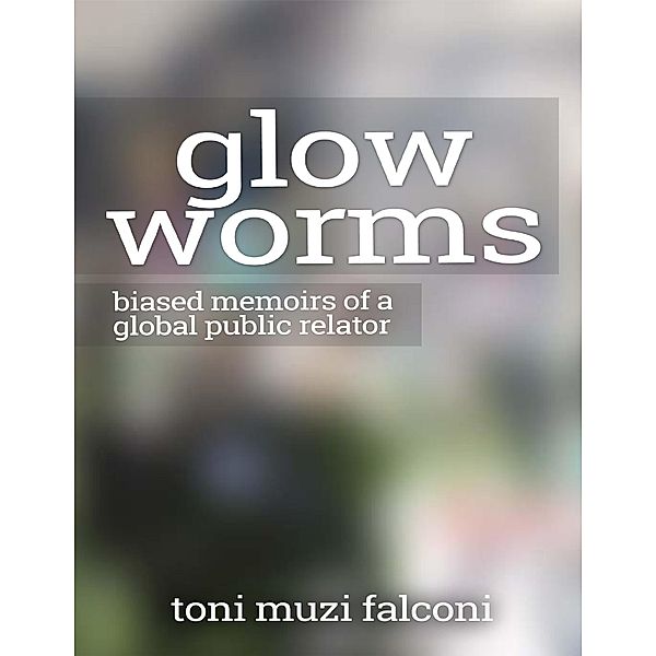 Glow Worms: Biased Memoirs of a Global Public Relator, Toni Muzi Falconi