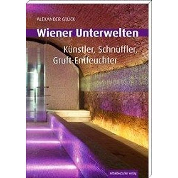 Glück, A: Wiener Unterwelten. Gänge, Grüfte, Geheimnisse, Alexander Glück