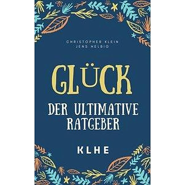 Glück - der ultimative Ratgeber, Jens Helbig, Christopher M. Klein