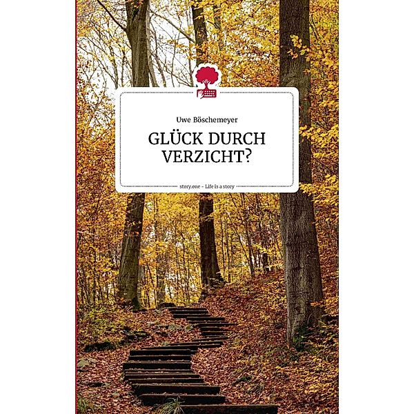 GLÜCK DURCH VERZICHT? Life is a story - story.one / the library of life - story.one, Uwe Böschemeyer