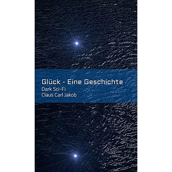 Glück - Eine Geschichte, Claus Carl Jakob