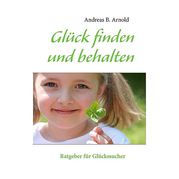 Glück finden und behalten, Andreas B. Arnold