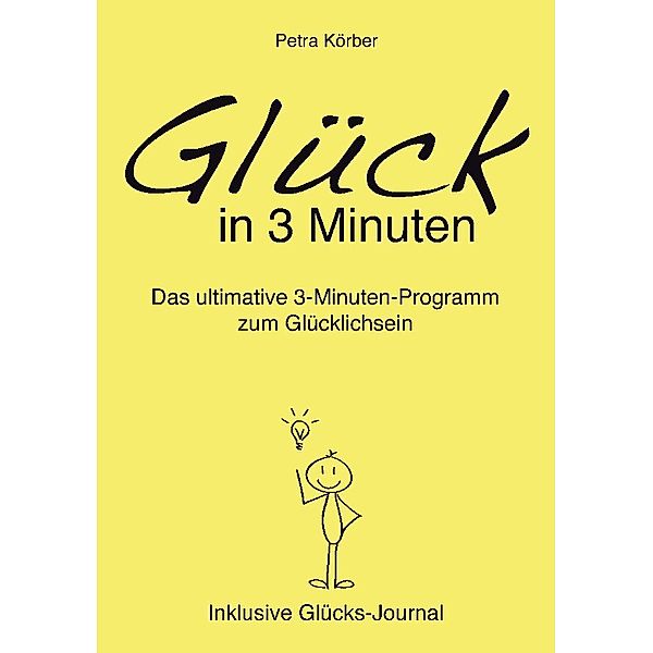 Glück in 3 Minuten - Das ultimative 3-Minuten-Programm zum Glücklichsein  - Inklusive Glücks-Journal, Petra Körber