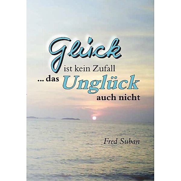 Glück ist kein Zufall ... das Unglück auch nicht, Fred Suban