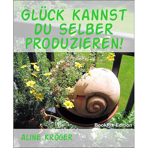 Glück kannst du selber produzieren!, Aline Kröger