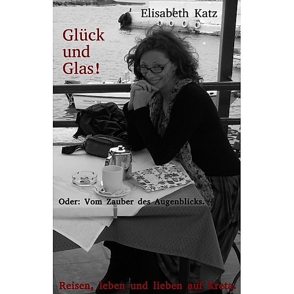 Glück und Glas! Oder: Vom Zauber des Augenblicks, Elisabeth Katz