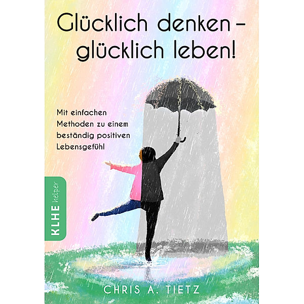 Glücklich denken - glücklich leben!, Chris A. Tietz