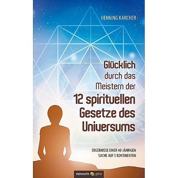 Glücklich durch das Meistern der 12 spirituellen Gesetze des Universums, Henning Karcher
