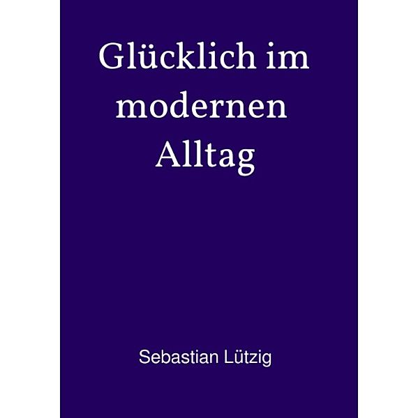 Glücklich im modernen Alltag, Sebastian Lützig