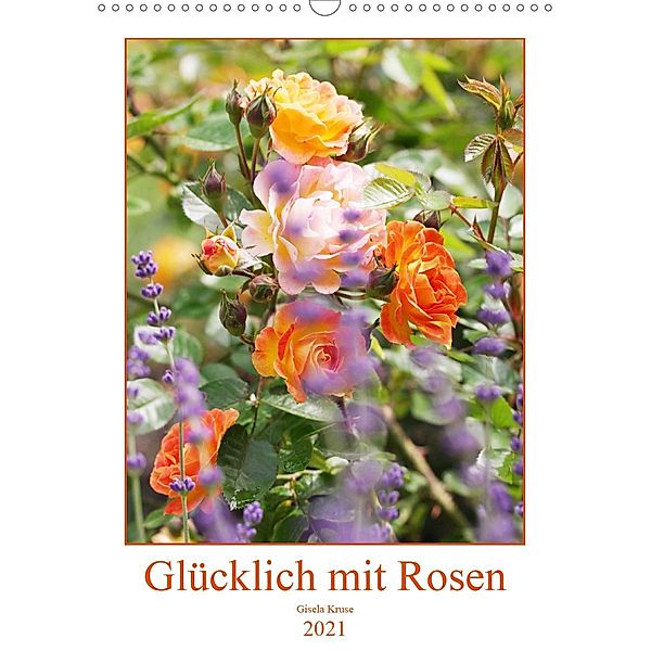 Glücklich mit Rosen (Wandkalender 2021 DIN A3 hoch), Gisela Kruse