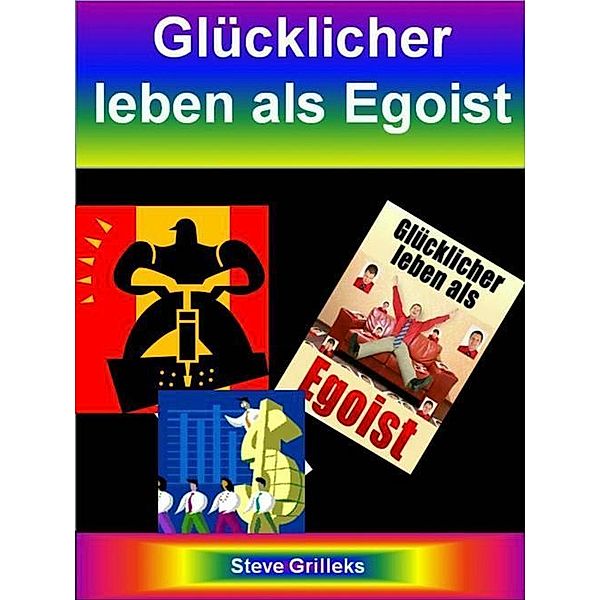 Glücklicher leben als Egoist, Steve Grilleks