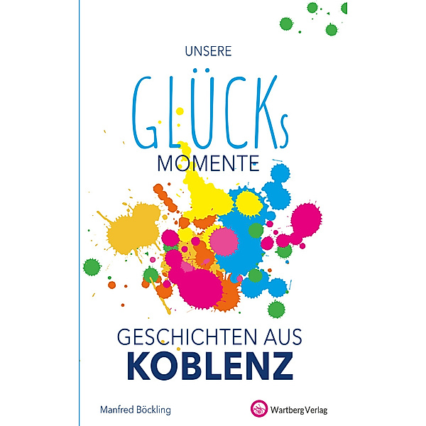 Glücksgeschichten / Unsere Glücksmomente - Geschichten aus Koblenz, Manfred Böckling