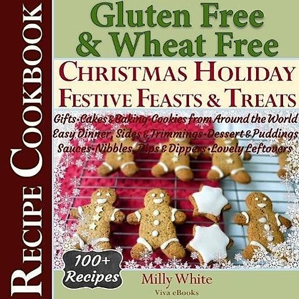 Gluten Free Christmas Holiday Festive Feasts & Treats 100+ Recipe Cookbook: Gifts, Cakes, Baking, Cookies from Around the World, Easy Dinner, Sides, Trimmings, Dessert, Puddings, Sauces, Nibbles, Dips (Wheat Free Gluten Free Diet Recipes for Celiac / Coeliac Disease & Gluten Intolerance Cook Books, #5), Milly White