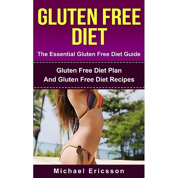 Gluten Free Diet - The Essential Gluten Free Diet Guide: Gluten Free Diet Plan And Gluten Free Diet Recipes, Michael Ericsson