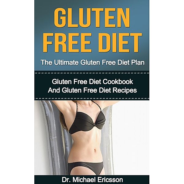 Gluten Free Diet: The Ultimate Gluten Free Diet Plan: Gluten Free Diet Cookbook And Gluten Free Diet Recipes, Michael Ericsson