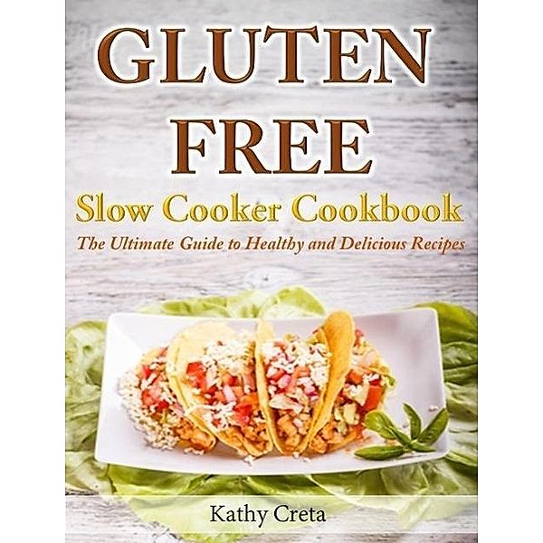 Gluten Free Slow Cooker Cookbook The Ultimate Guide to Healthy and Delicious Recipes, Kathy Creta