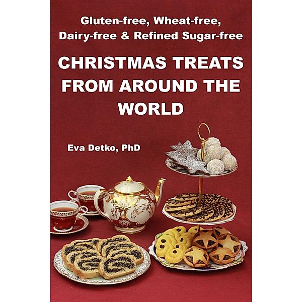 Gluten-free, Wheat-free, Dairy-free & Refined Sugar-free Christmas Treats from Around the World / Eva Detko, Eva Detko
