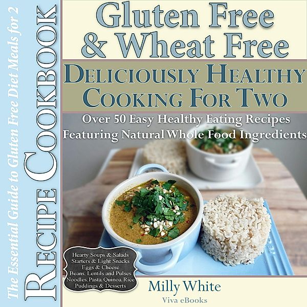 Gluten Free & Wheat Free Deliciously Healthy Cooking For Two (Wheat Free Gluten Free Diet Recipes for Celiac / Coeliac Disease & Gluten Intolerance Cook Books, #3) / Wheat Free Gluten Free Diet Recipes for Celiac / Coeliac Disease & Gluten Intolerance Cook Books, Milly White