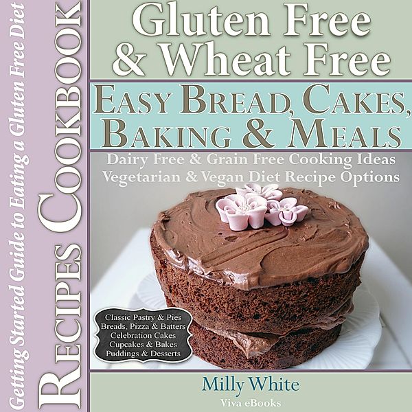 Gluten Free Wheat Free Easy Bread, Cakes, Baking & Meals Recipes Cookbook + Guide to Eating a Gluten Free Diet. Grain Free Dairy Free Cooking Ideas, Vegetarian & Vegan Diet Recipe Options (Wheat Free Gluten Free Diet Recipes for Celiac / Coeliac Disease & Gluten Intolerance Cook Books, #2) / Wheat Free Gluten Free Diet Recipes for Celiac / Coeliac Disease & Gluten Intolerance Cook Books, Milly White