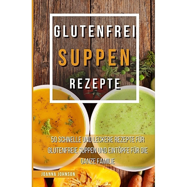 Glutenfrei Suppen Rezepte, Joanna Johnson