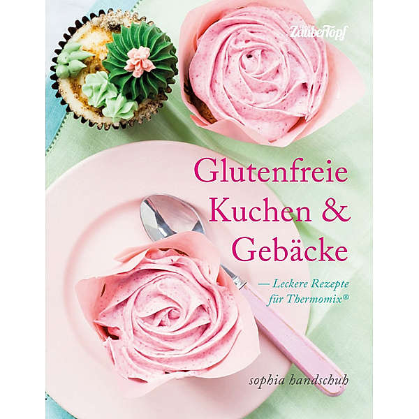 Glutenfreie Kuchen & Gebäcke - Leckere Rezepte für Thermomix®, Sophia Handschuh