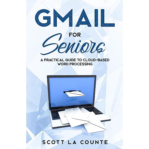 Gmail For Seniors: The Absolute Beginners Guide to Getting Started With Email, Scott La Counte